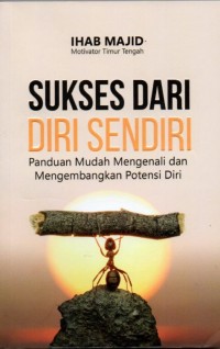 Sukses Dari Diri Sendiri: Panduan Mudah Mengenali dan Mengembangkan Potensi Diri