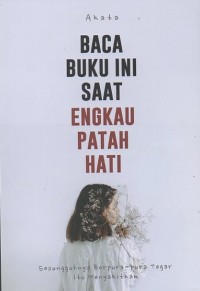 Baca Buku Ini Saat Engkau Patah Hati : Sesungguhnya Berpura-pura tegar itu menyakitkan