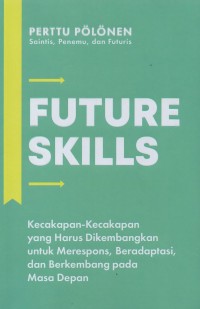 Future Skills: Kecakapan-Kecakapan yang Harus Dikembangkan untuk Merespons, Beradaptasi, dan Berkembang pada Masa Depan