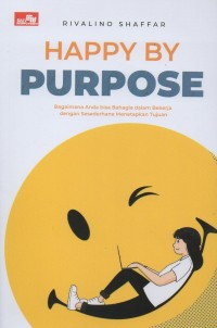 Happy by purpose: Bagaimana anda bisa bahagia dalam bekerja dengan sesederhana menetapkan tujuan