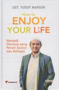 How to Enjoy Your Life: Menjadi manusia yang penuh syukur dan bahagia