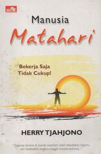 Image of Manusia Matahari: Bekerja Saja Tidak Cukup!