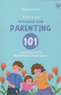 Parenting 101: An essential guide mengasuh dan mendampingi anak hebat