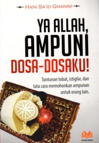 Ya Allah, Ampuni Dosa-Dosaku!: Tuntunan Tobat, Istigfar, dan Tata Cara Memohonkan Ampunan Untuk Orang Lain